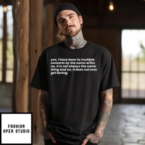 Yes I Have Been To Multiple Concerts By The Same Artist T-Shirt