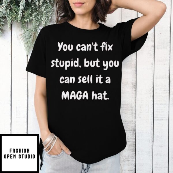 You Can’T Fix Stupid But You Can Sell It A Maga Hat T-Shirt