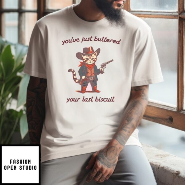 You’Ve Just Buttered Your Last Biscuit T-Shirt