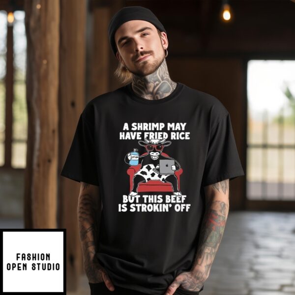 A Shrimp May Have Fried Rice But This Beef Is Strokin’ Off Shirt