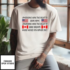 Americans Have The Right To Bear Arms Canadians Have The Right To Bare Breasts T-Shirt