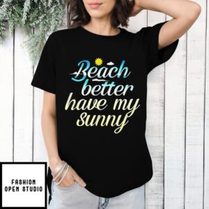 Beach Better Have My Sunny T-Shirt