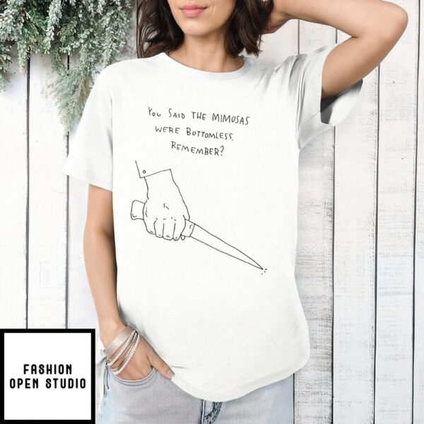 Bottomless Mimosas You Said The Mimosas Were Bottomless Remember T-Shirt