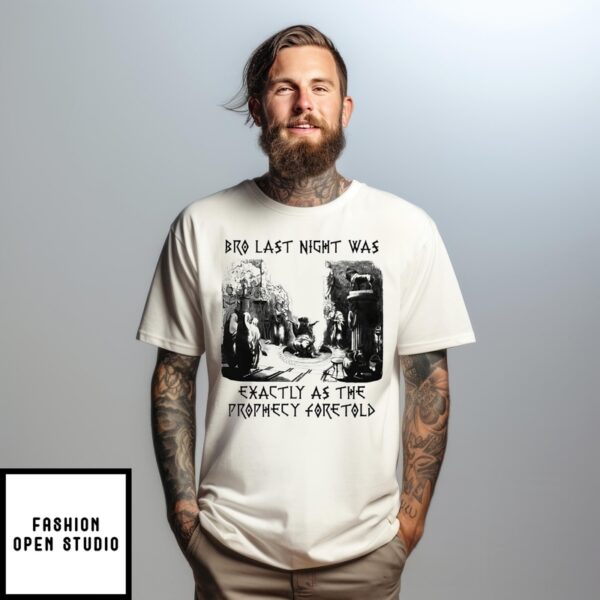 Bro Last Night Was Exactly As The Prophecy Foretold T-Shirt
