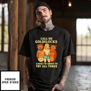 Call Me Goldilocks Cause I’M About To Try All Three Bears T-Shirt