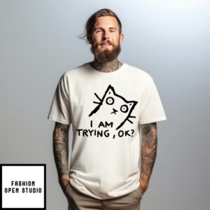 Cat I Am Trying Ok T-Shirt