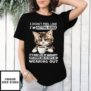 Cat I Don’T Feel Like I’M Getting Older It’S More Like My Warranty Has Expired And My Parts T-Shirt