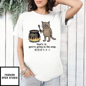 Cat That’S It You’Re Going In The Soup T-Shirt