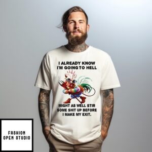 Chicken I Already Know I’M Going To Hell Might As Well Stir Some Shit Up Before I Make My Exit T-Shirt