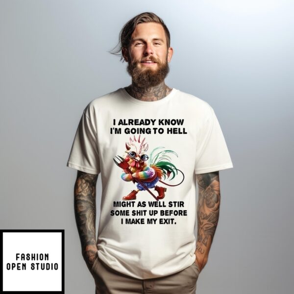 Chicken I Already Know I’M Going To Hell Might As Well Stir Some Shit Up Before I Make My Exit T-Shirt