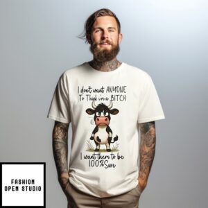 Cow I Don’T Want Anyone To Think I’M A Bitch I Want Them To Be 100 Sure T-Shirt