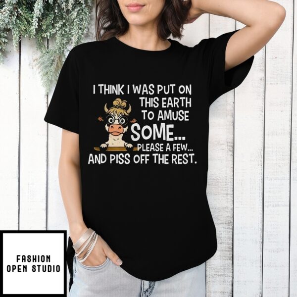 Cow I Think I Was Put On This Earth To Amuse Some T-Shirt