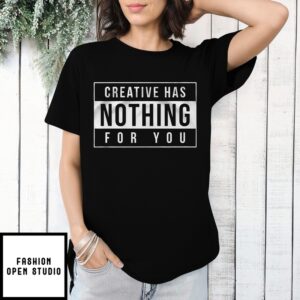 Creative Has Nothing For You T-Shirt