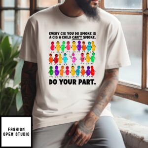 Do Your Part Every Cig You Do Smoke Is A Cig A Child Can’T Smoke T-Shirt