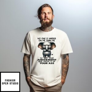 Elephant No One Is Harder On Me Than Me So Take Your Judgement And Shove It Up Your Ass T-Shirt