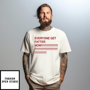 Everyone Get Fatter Now T-Shirt