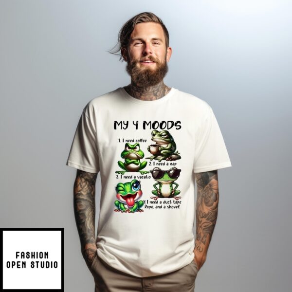 Frog My 4 Moods 1 I Need Coffee 2 I Need A Nap 3 I Need A Vacation 4 I Need A Duct Tape Rope And Shovel T Shirt