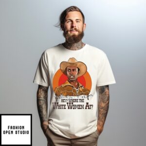 Hey Where The White Women At T-Shirt