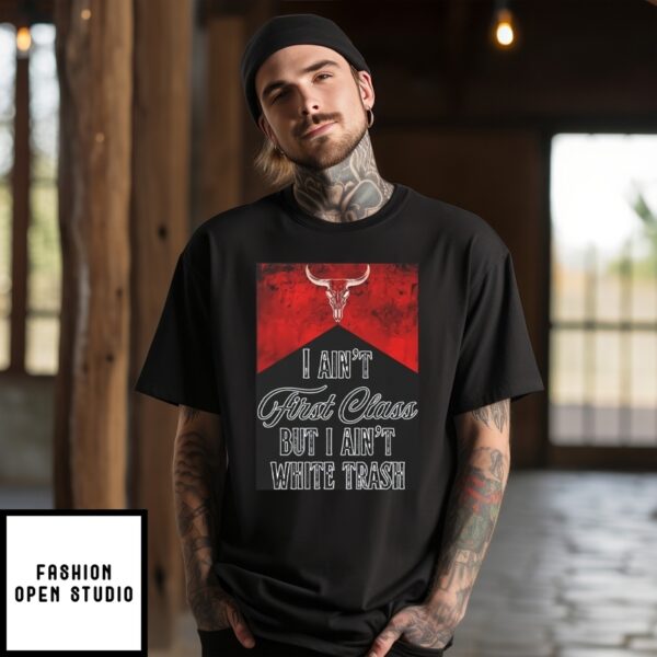 I Ain’T First Class But I Ain’T White Trash T-Shirt