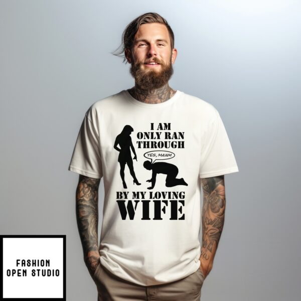 I Am Only Ran Through By My Loving Wife Yes Ma’Am T-Shirt