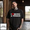I Love Being A Toxico T-Shirt