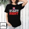 I May Be Wrong But Nobody Is Right T-Shirt