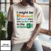 I Might Be Microsoft But I Excel When She Spread ‘Em In The Sheets T-Shirt