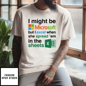 I Might Be Microsoft But I Excel When She Spread ‘Em In The Sheets T-Shirt