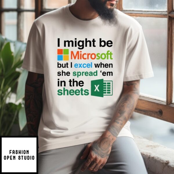 I Might Be Microsoft But I Excel When She Spread ‘Em In The Sheets T-Shirt