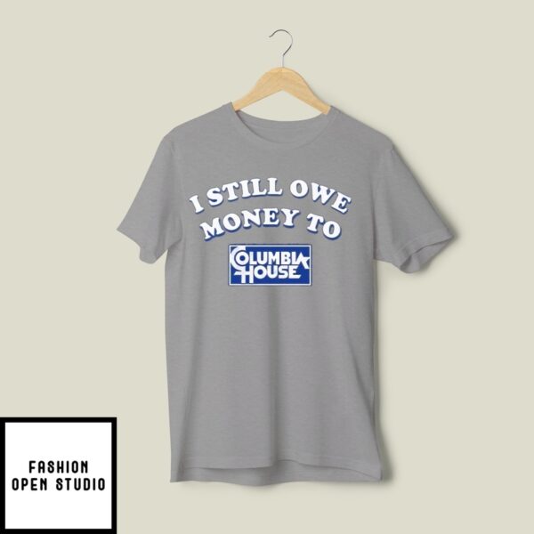 I Still Owe Money To Columbia House T-Shirt