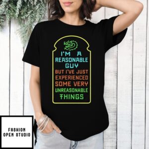 I’M A Reasonable Guy But I’Ve Just Experienced Some Very Unreasonable Things T-Shirt