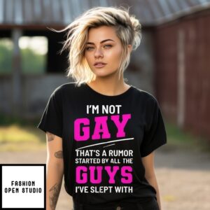I’M Not Gay That’S A Rumor Started By All The Guys I’Ve Slept With T-Shirt