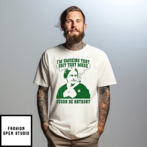 I’M Smoking That Shit That Made Susan B Anthony T-Shirt