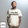 I’M The Problem T-Shirt
