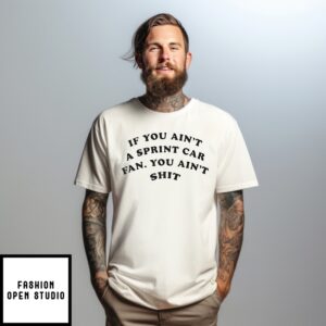 If You Ain’T A Sprint Car Fan You Ain’T Shit T-Shirt