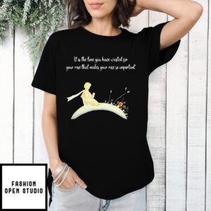 It I S The Time You Have Wasted For Your Rose That Makes Your Rose So Important T-Shirt