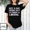 Just A Dad Trying Not To Raise A Liberal T-Shirt