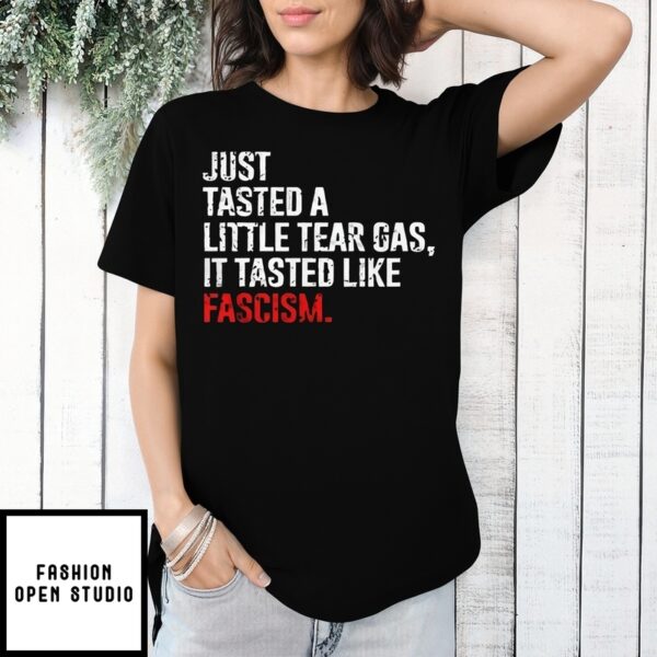 Just Tasted A Little Tear Gas It Tasted Like Fascism T-Shirt