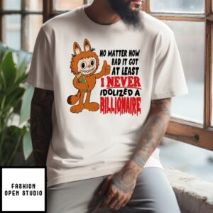 Labubu No Matter How Bad It Got At Least I Never Idolized A Billionaire T-Shirt