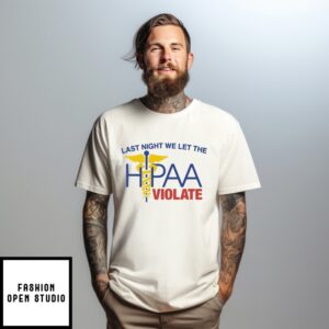 Last Night We Let The Hipaa Violate T-Shirt