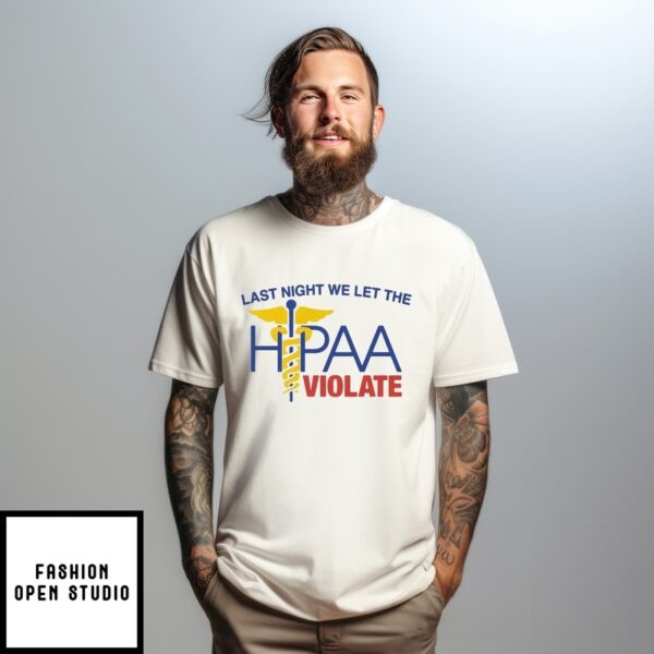Last Night We Let The Hipaa Violate T-Shirt