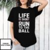 Life Is Short Run To The Ball T-Shirt