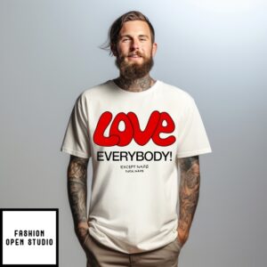 Love Everybody Except Nazis Fuck Nazis T-Shirt