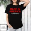 Made In America By Mexicans T-Shirt