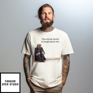 President Donald Trump The Whole World Is Laughing At Me Meme T-Shirt
