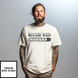 Racist Comment Loading Please Wait T-Shirt