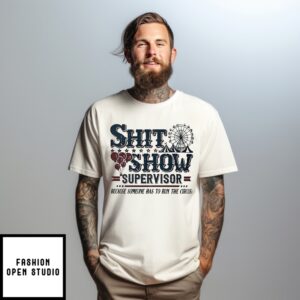 Shit Show Supervisor Because Someone Has To To Run The The Circus T-Shirt