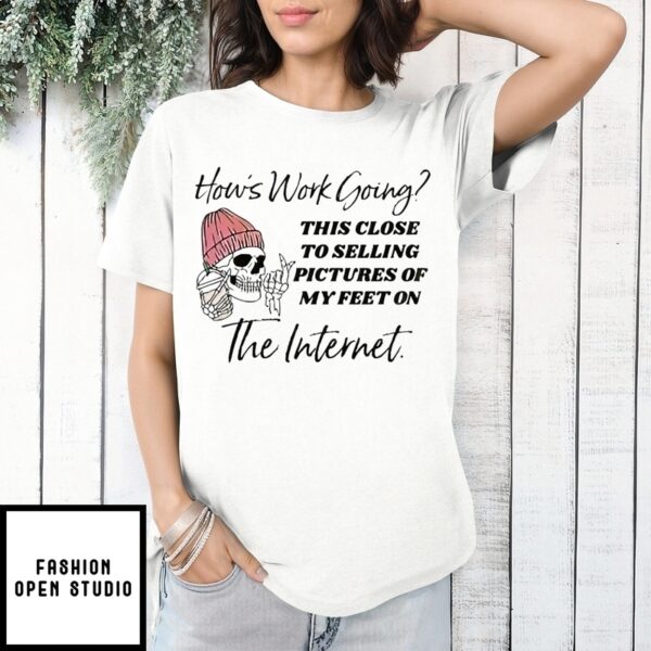 Skull How’S Work Going This Close To Selling Pictures Of My Feet On The Internet T-Shirt