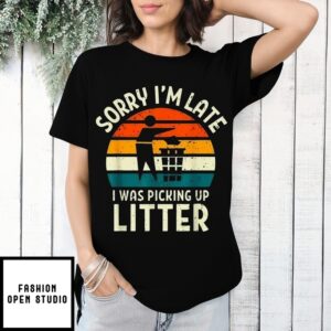 Sorry I’M Late I Was Picking Up Litter T-Shirt