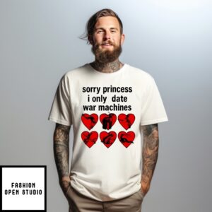 Sorry Princess I Only Date War Machines Hearts T-Shirt
